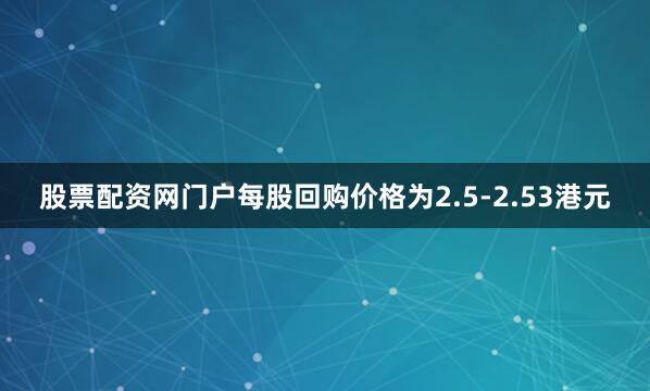 股票配资网门户每股回购价格为2.5-2.53港元