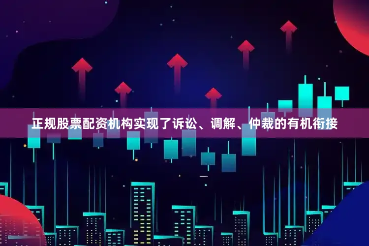 正规股票配资机构实现了诉讼、调解、仲裁的有机衔接