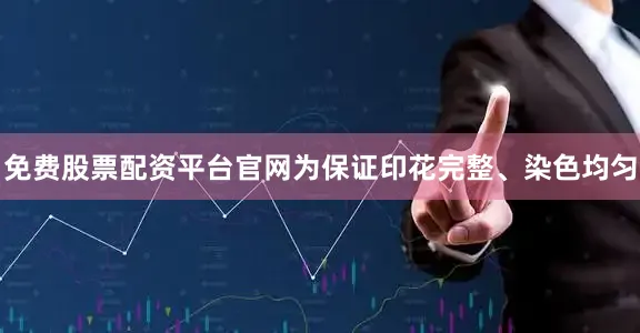 免费股票配资平台官网为保证印花完整、染色均匀