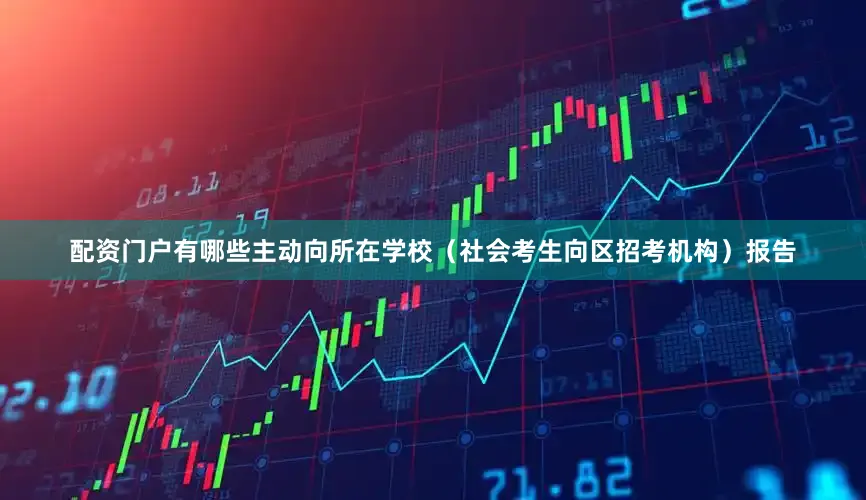 配资门户有哪些主动向所在学校（社会考生向区招考机构）报告