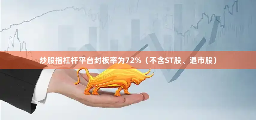 炒股指杠杆平台封板率为72%（不含ST股、退市股）