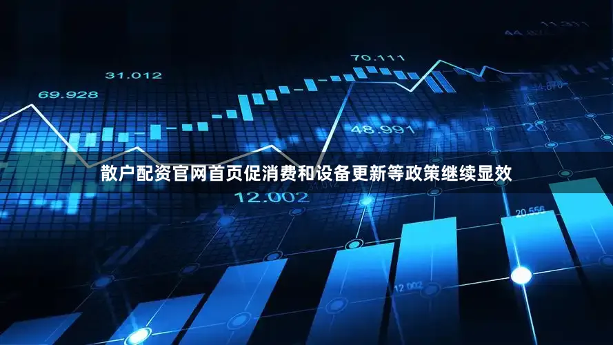散户配资官网首页促消费和设备更新等政策继续显效