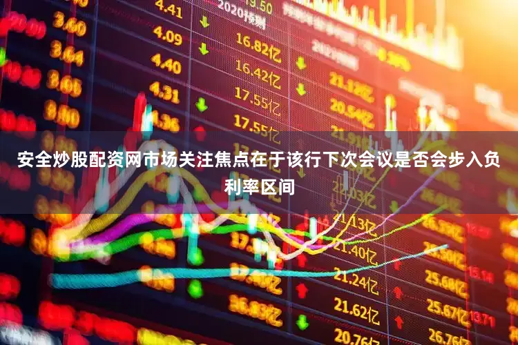 安全炒股配资网市场关注焦点在于该行下次会议是否会步入负利率区间