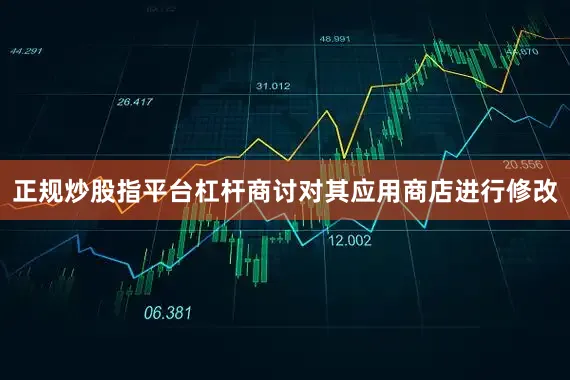 正规炒股指平台杠杆商讨对其应用商店进行修改