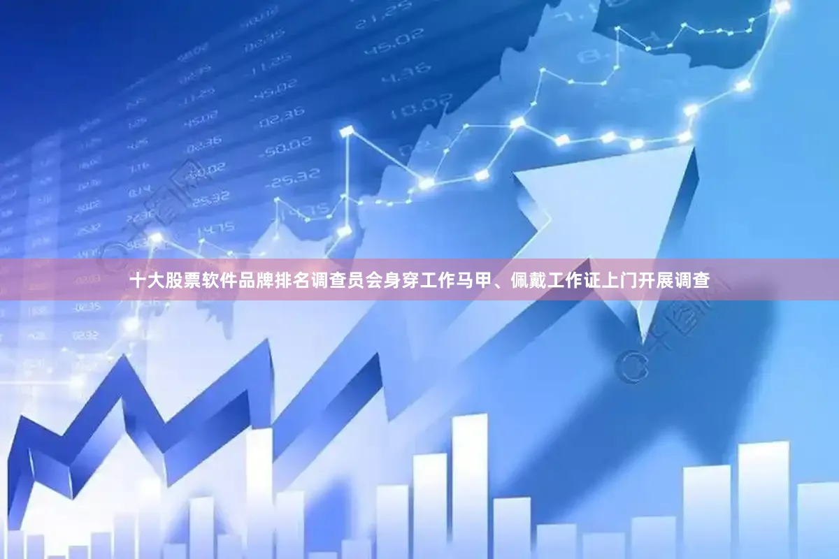 十大股票软件品牌排名调查员会身穿工作马甲、佩戴工作证上门开展调查