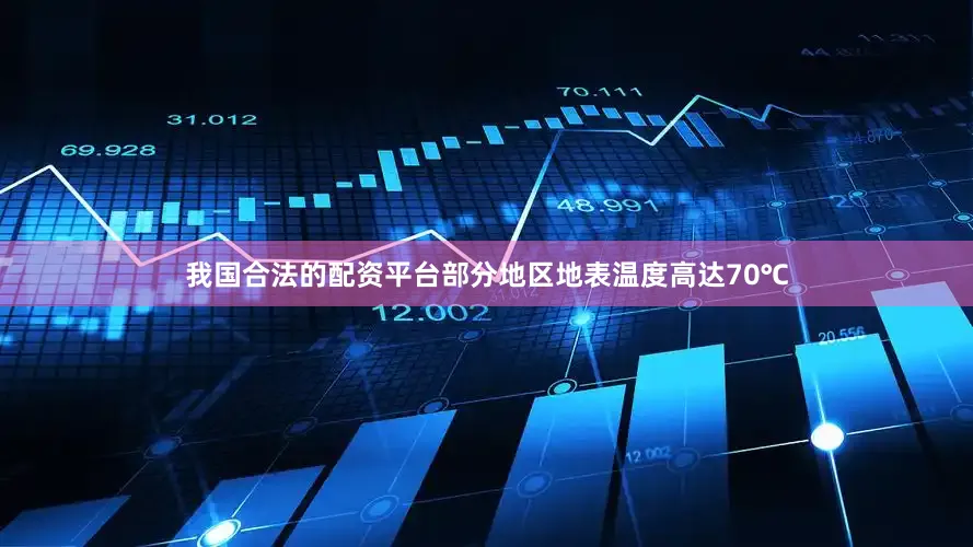 我国合法的配资平台部分地区地表温度高达70℃