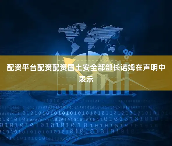 配资平台配资配资国土安全部部长诺姆在声明中表示