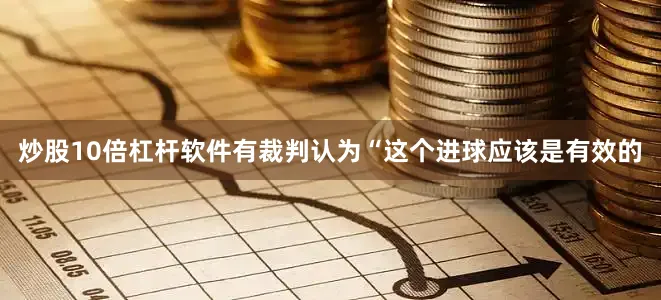 炒股10倍杠杆软件有裁判认为“这个进球应该是有效的