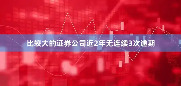 比较大的证券公司近2年无连续3次逾期