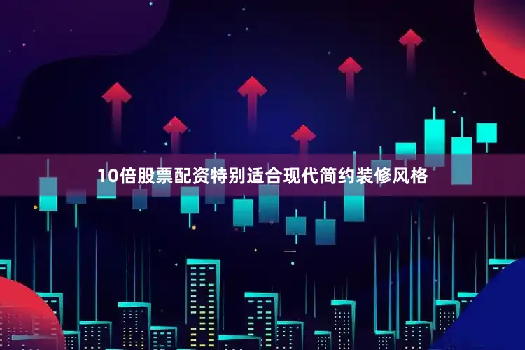 10倍股票配资特别适合现代简约装修风格