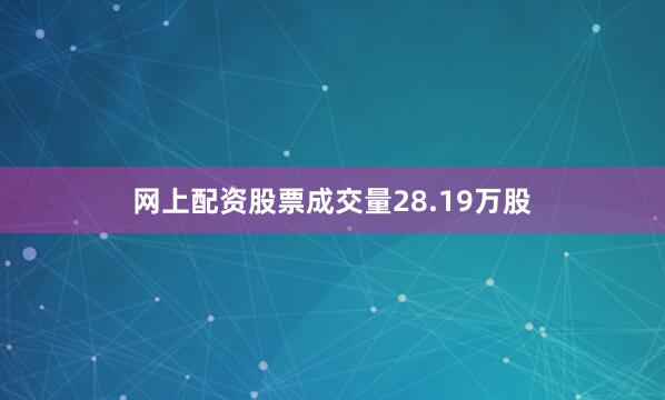 网上配资股票成交量28.19万股