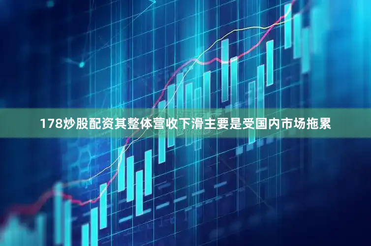 178炒股配资其整体营收下滑主要是受国内市场拖累