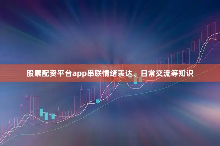 股票配资平台app串联情绪表达、日常交流等知识