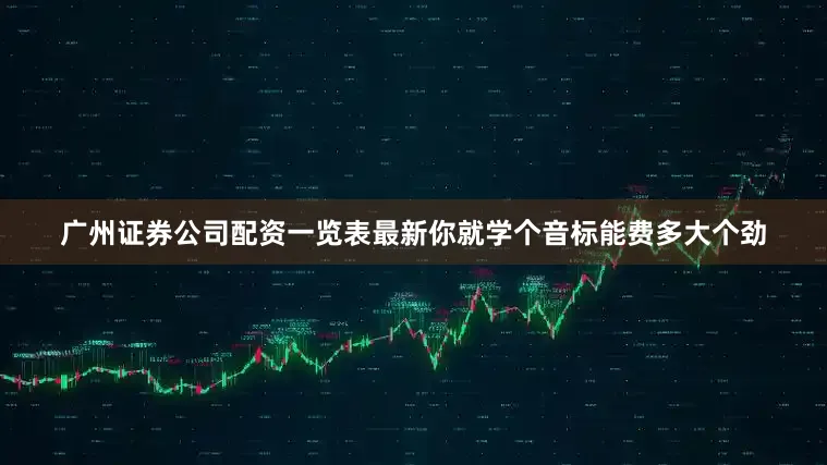 广州证券公司配资一览表最新你就学个音标能费多大个劲