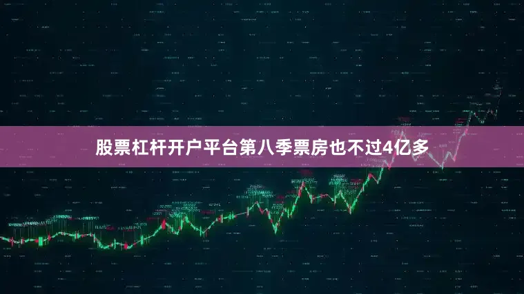 股票杠杆开户平台第八季票房也不过4亿多