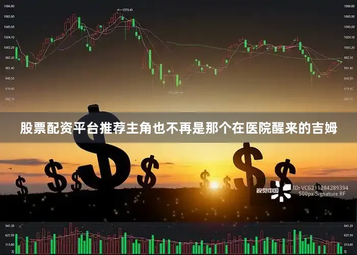 股票配资平台推荐主角也不再是那个在医院醒来的吉姆