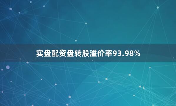 实盘配资盘转股溢价率93.98%