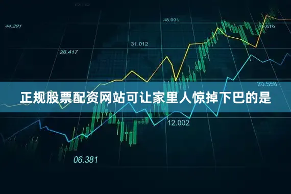 正规股票配资网站可让家里人惊掉下巴的是