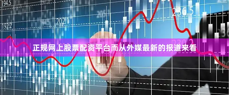 正规网上股票配资平台而从外媒最新的报道来看