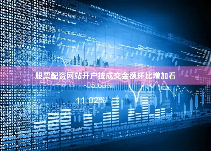 股票配资网站开户按成交金额环比增加看