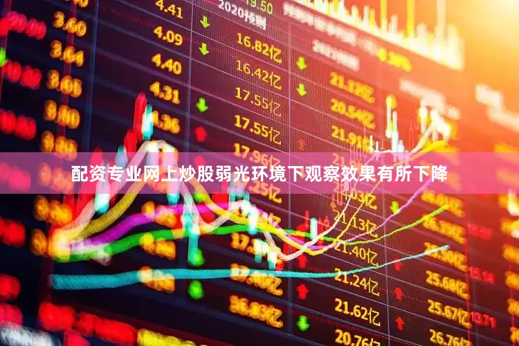 配资专业网上炒股弱光环境下观察效果有所下降