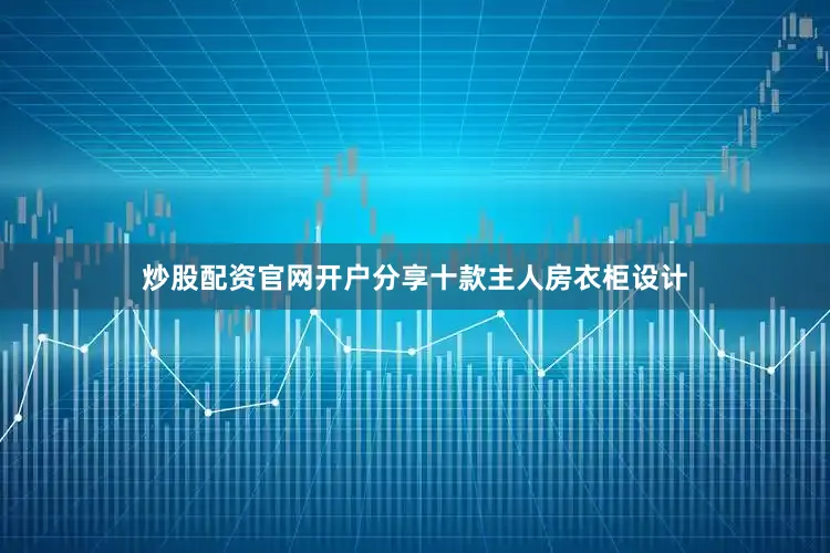 炒股配资官网开户分享十款主人房衣柜设计