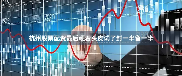 杭州股票配资最后硬着头皮试了封一半留一半