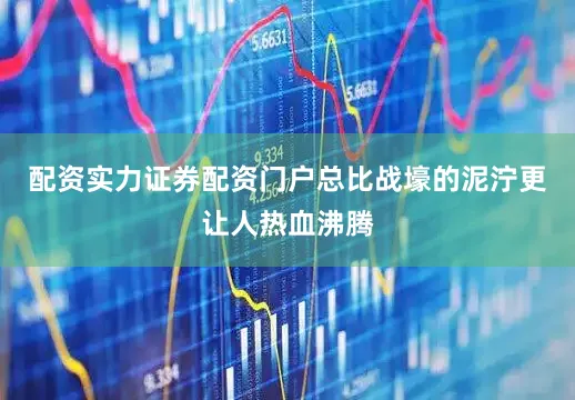 配资实力证券配资门户总比战壕的泥泞更让人热血沸腾