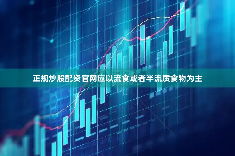 正规炒股配资官网应以流食或者半流质食物为主
