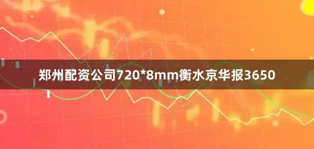 郑州配资公司720*8mm衡水京华报3650