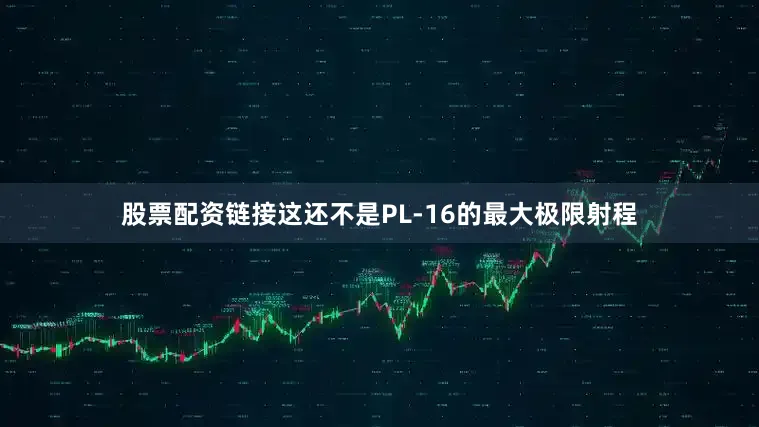 股票配资链接这还不是PL-16的最大极限射程
