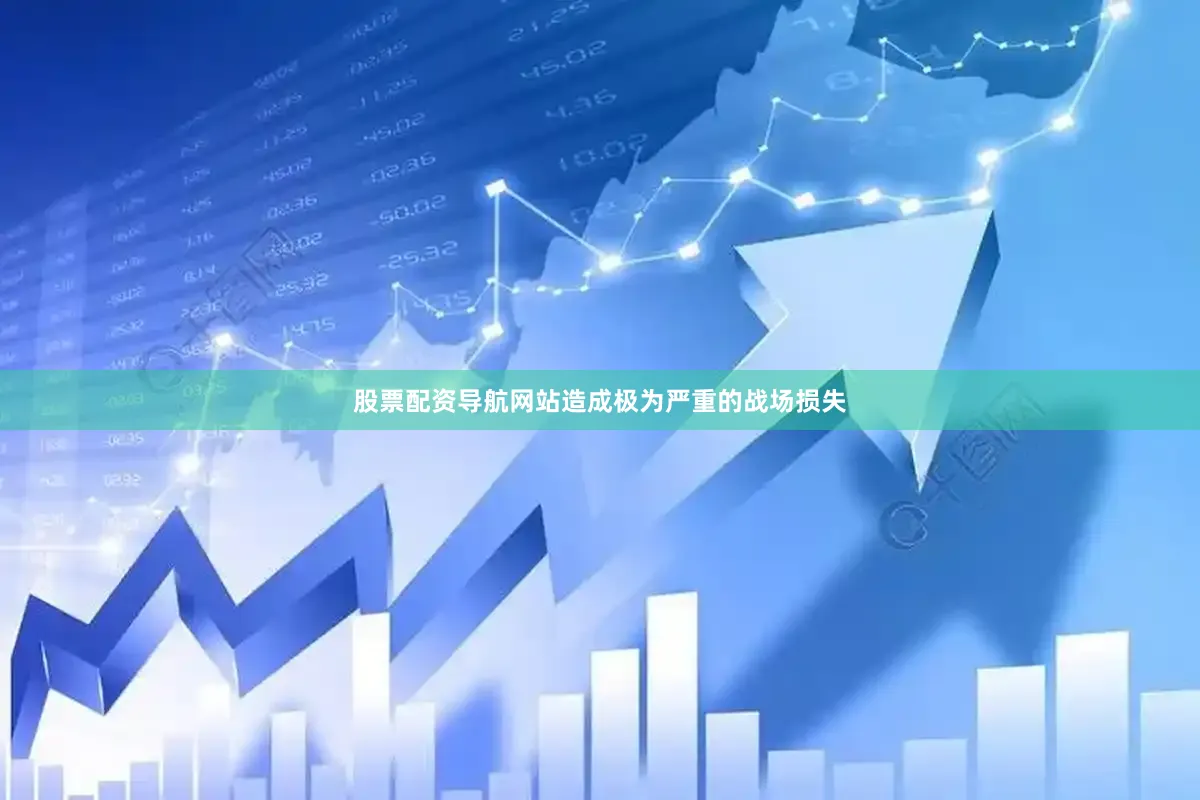 股票配资导航网站造成极为严重的战场损失