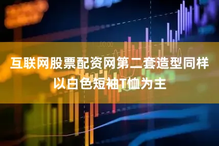 互联网股票配资网第二套造型同样以白色短袖T恤为主