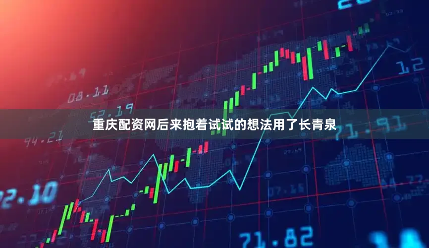 重庆配资网后来抱着试试的想法用了长青泉