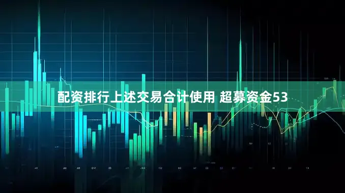 配资排行上述交易合计使用 超募资金53