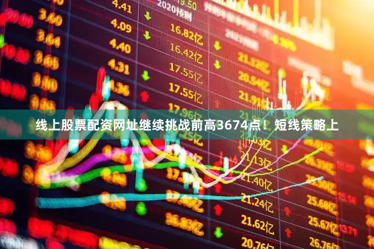 线上股票配资网址继续挑战前高3674点！短线策略上
