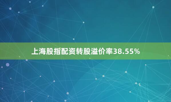上海股指配资转股溢价率38.55%