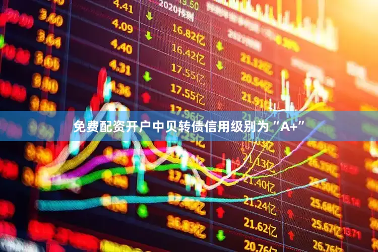 免费配资开户中贝转债信用级别为“A+”