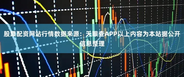 股票配资网站行情数据来源：天眼查APP以上内容为本站据公开信息整理