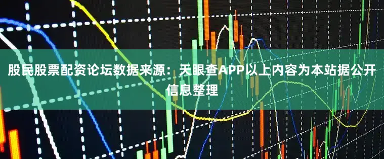 股民股票配资论坛数据来源：天眼查APP以上内容为本站据公开信息整理