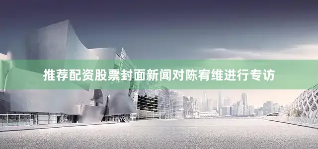 推荐配资股票封面新闻对陈宥维进行专访